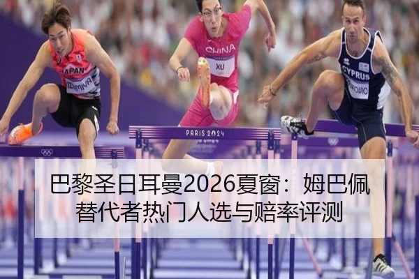 巴黎圣日耳曼2026夏窗：姆巴佩替代者热门人选与赔率评测
