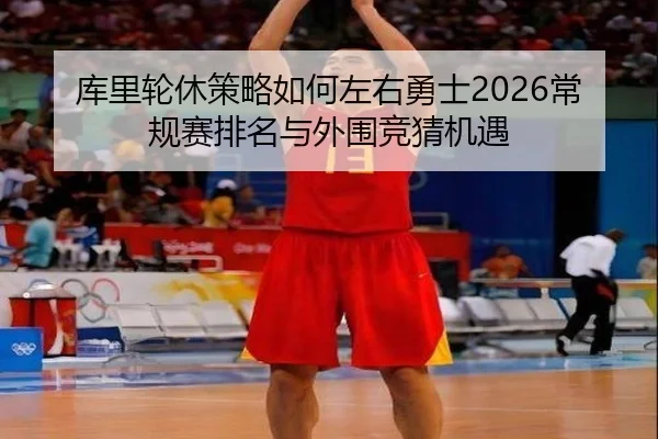 库里轮休策略如何左右勇士2026常规赛排名与外围竞猜机遇