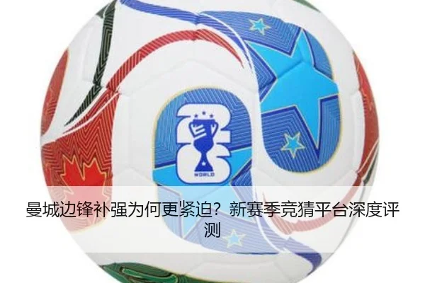 曼城边锋补强为何更紧迫？新赛季竞猜平台深度评测